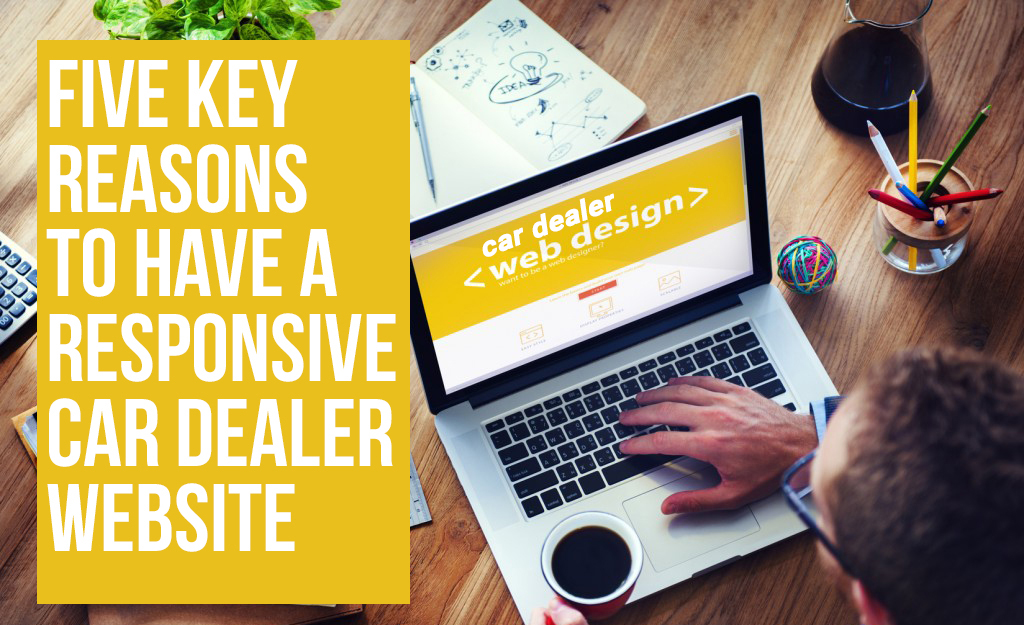 Five Key Reasons to Have a Responsive Car Dealer Website