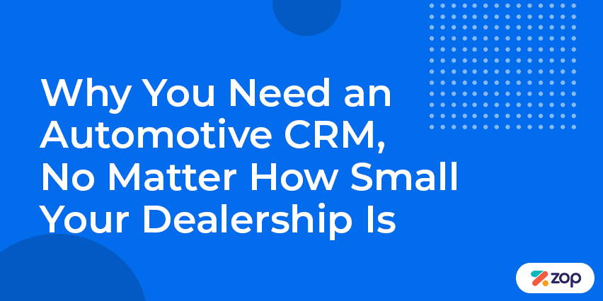 Why You Need an Automotive CRM, No Matter How Small Your Dealership Is