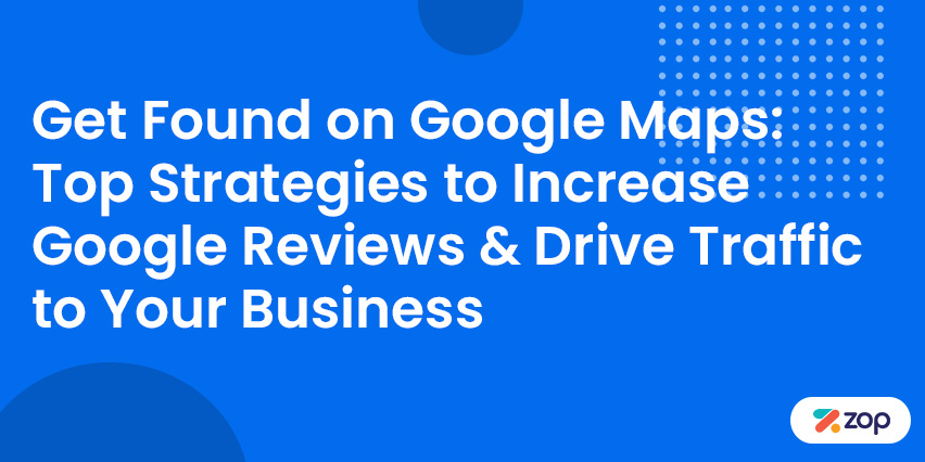 Get Found on Google Maps: Top Strategies to Increase Google Reviews & Drive Traffic to Your Business