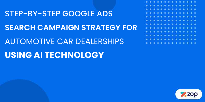 Step-by-Step Google Ads Search Campaign Strategy for Automotive Car Dealerships Using AI Technology